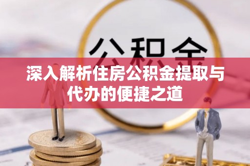 玉田深入解析住房公积金提取与代办的便捷之道