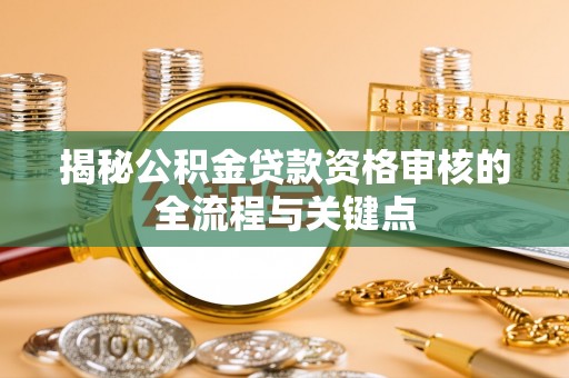 玉田揭秘公积金贷款资格审核的全流程与关键点