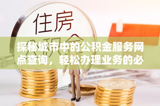 玉田探秘城市中的公积金服务网点查询，轻松办理业务的必备指南