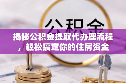 玉田揭秘公积金提取代办理流程，轻松搞定你的住房资金