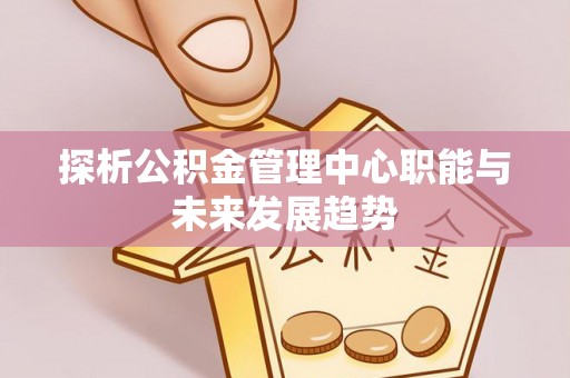 玉田探析公积金管理中心职能与未来发展趋势