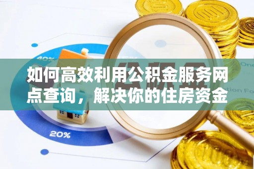 玉田如何高效利用公积金服务网点查询，解决你的住房资金难题
