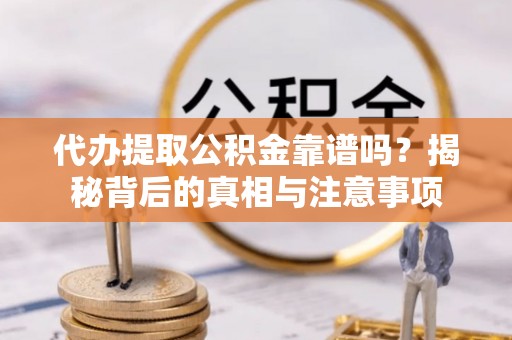 玉田代办提取公积金靠谱吗？揭秘背后的真相与注意事项