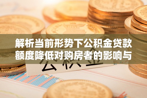 玉田解析当前形势下公积金贷款额度降低对购房者的影响与应对策略