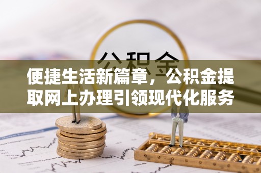 玉田便捷生活新篇章，公积金提取网上办理引领现代化服务