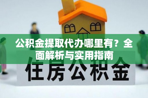 玉田公积金提取代办哪里有？全面解析与实用指南