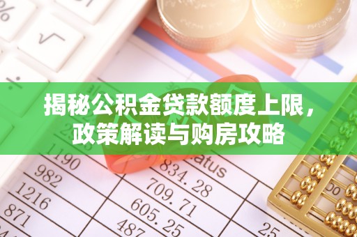 玉田揭秘公积金贷款额度上限，政策解读与购房攻略