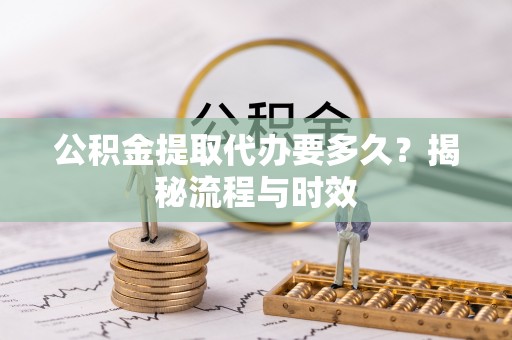 玉田公积金提取代办要多久？揭秘流程与时效