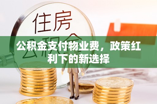 玉田公积金支付物业费，政策红利下的新选择