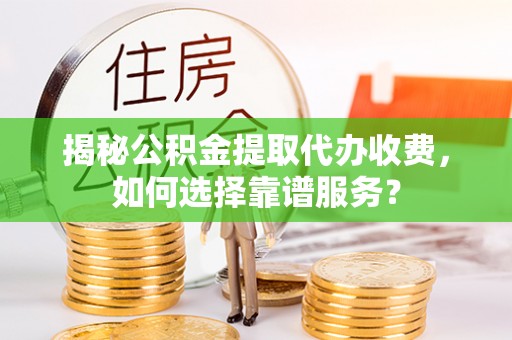 玉田揭秘公积金提取代办收费，如何选择靠谱服务？