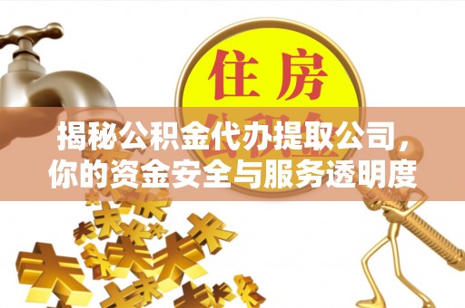 玉田揭秘公积金代办提取公司，你的资金安全与服务透明度全解析