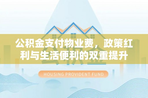 玉田公积金支付物业费，政策红利与生活便利的双重提升