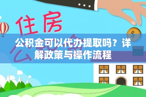 玉田公积金可以代办提取吗？详解政策与操作流程
