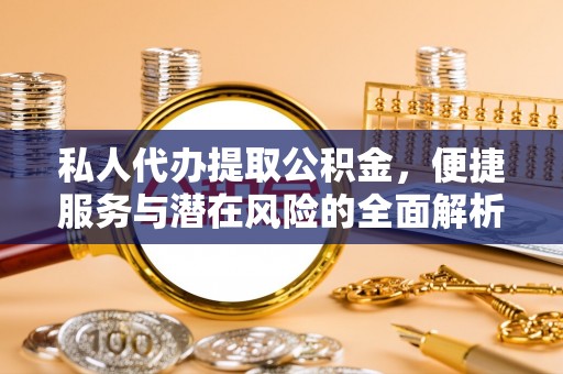玉田私人代办提取公积金，便捷服务与潜在风险的全面解析