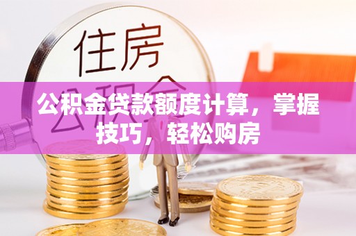 玉田公积金贷款额度计算，掌握技巧，轻松购房