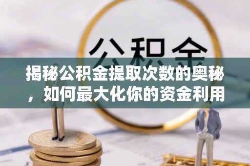 玉田揭秘公积金提取次数的奥秘，如何最大化你的资金利用？