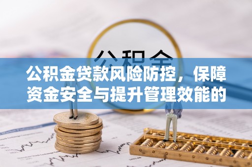 玉田公积金贷款风险防控，保障资金安全与提升管理效能的多维度探索