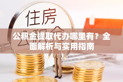 玉田公积金提取代办哪里有？全面解析与实用指南