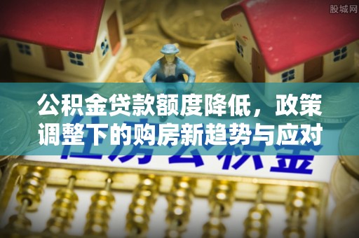 玉田公积金贷款额度降低，政策调整下的购房新趋势与应对策略