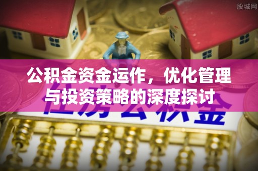 玉田公积金资金运作，优化管理与投资策略的深度探讨