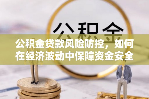 玉田公积金贷款风险防控，如何在经济波动中保障资金安全