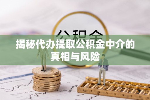 玉田揭秘代办提取公积金中介的真相与风险