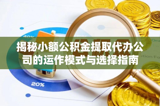 玉田揭秘小额公积金提取代办公司的运作模式与选择指南