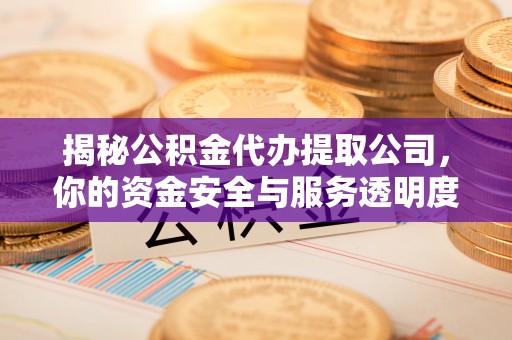 玉田揭秘公积金代办提取公司，你的资金安全与服务透明度指南