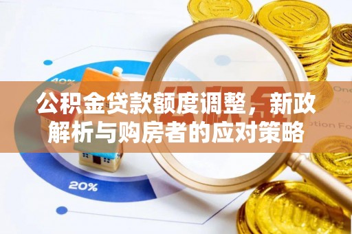 玉田公积金贷款额度调整，新政解析与购房者的应对策略