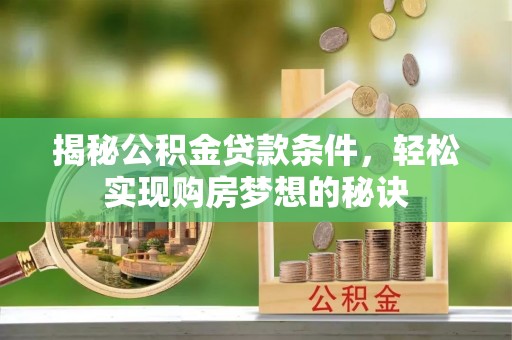 玉田揭秘公积金贷款条件，轻松实现购房梦想的秘诀