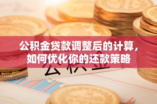 玉田公积金贷款调整后的计算，如何优化你的还款策略