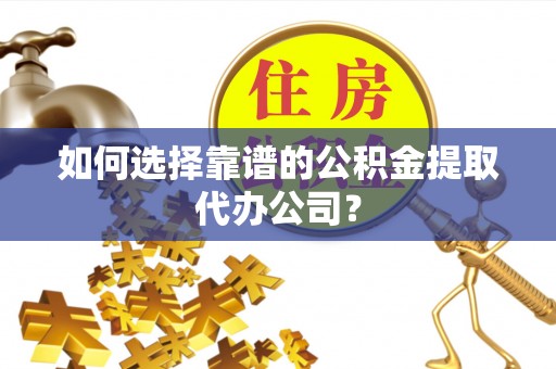 玉田如何选择靠谱的公积金提取代办公司？