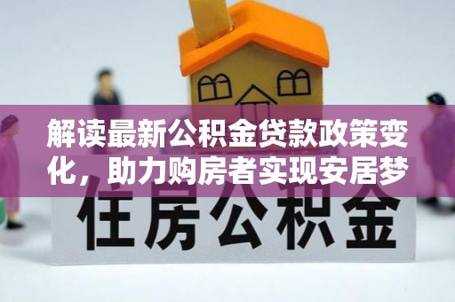 玉田解读最新公积金贷款政策变化，助力购房者实现安居梦想