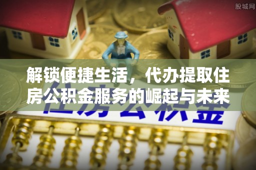 玉田解锁便捷生活，代办提取住房公积金服务的崛起与未来