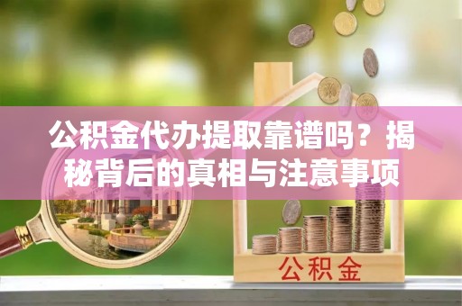 玉田公积金代办提取靠谱吗？揭秘背后的真相与注意事项