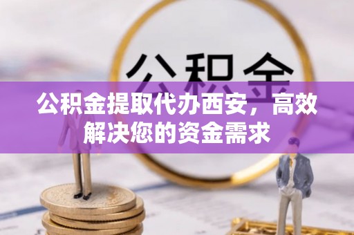 玉田公积金提取代办西安，高效解决您的资金需求