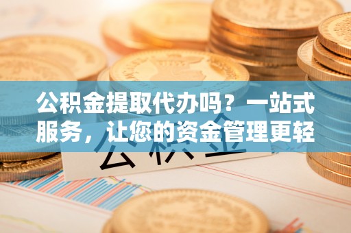 玉田公积金提取代办吗？一站式服务，让您的资金管理更轻松
