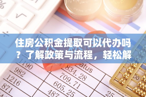 玉田住房公积金提取可以代办吗？了解政策与流程，轻松解决疑惑