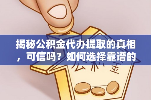 玉田揭秘公积金代办提取的真相，可信吗？如何选择靠谱的服务商？