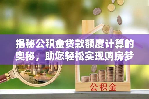 玉田揭秘公积金贷款额度计算的奥秘，助您轻松实现购房梦想