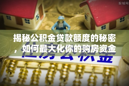 玉田揭秘公积金贷款额度的秘密，如何最大化你的购房资金