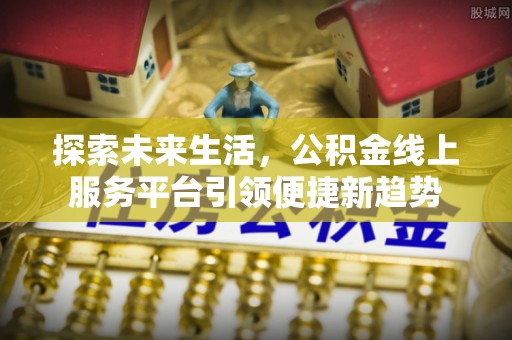 玉田探索未来生活，公积金线上服务平台引领便捷新趋势