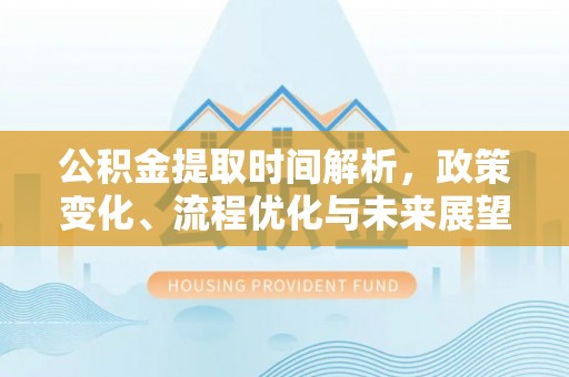 玉田公积金提取时间解析，政策变化、流程优化与未来展望