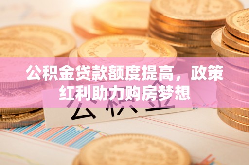 玉田公积金贷款额度提高，政策红利助力购房梦想