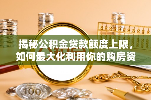 玉田揭秘公积金贷款额度上限，如何最大化利用你的购房资金？
