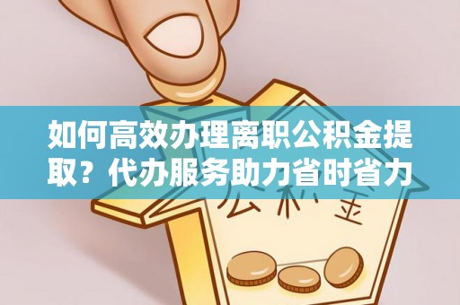 玉田如何高效办理离职公积金提取？代办服务助力省时省力