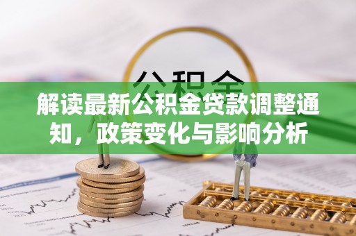 玉田解读最新公积金贷款调整通知，政策变化与影响分析