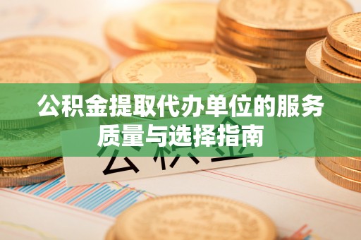 玉田公积金提取代办单位的服务质量与选择指南