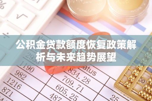 玉田公积金贷款额度恢复政策解析与未来趋势展望