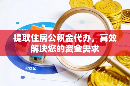 玉田提取住房公积金代办，高效解决您的资金需求